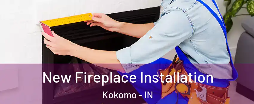  New Fireplace Installation Kokomo - IN