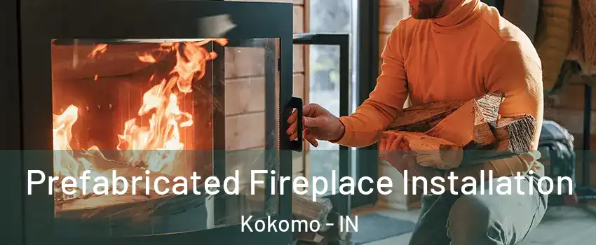  Prefabricated Fireplace Installation Kokomo - IN