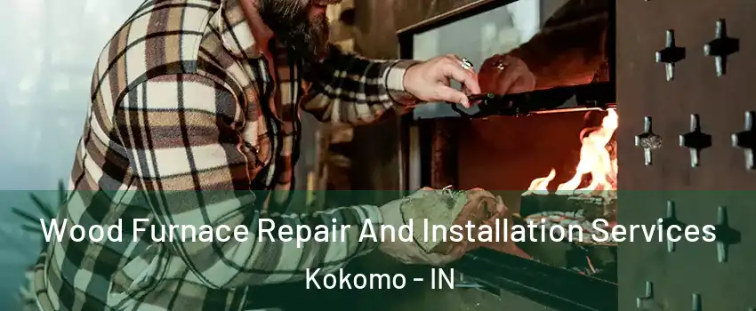  Wood Furnace Repair And Installation Services Kokomo - IN